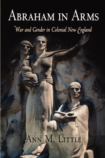 Abraham in Arms : War and Gender in Colonial New England, Paperback / softback Book