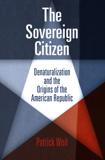 The Sovereign Citizen : Denaturalization and the Origins of the American Republic, Paperback / softback Book
