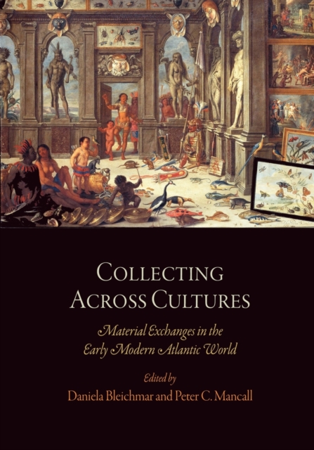 Collecting Across Cultures : Material Exchanges in the Early Modern Atlantic World, Paperback / softback Book
