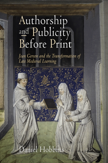 Authorship and Publicity Before Print : Jean Gerson and the Transformation of Late Medieval Learning, Paperback / softback Book