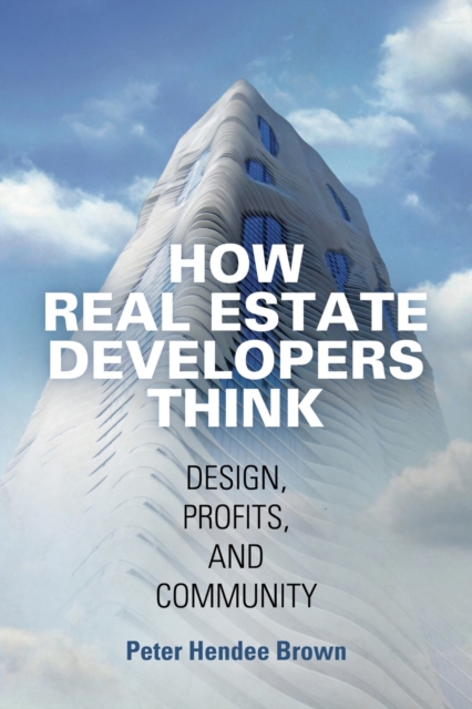 How Real Estate Developers Think : Design, Profits, and Community, Paperback / softback Book
