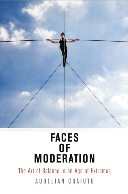 Faces of Moderation : The Art of Balance in an Age of Extremes, Paperback / softback Book