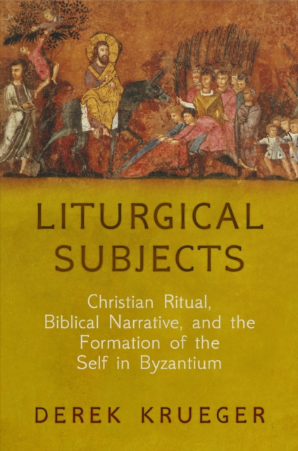 Liturgical Subjects : Christian Ritual, Biblical Narrative, and the Formation of the Self in Byzantium, Paperback / softback Book