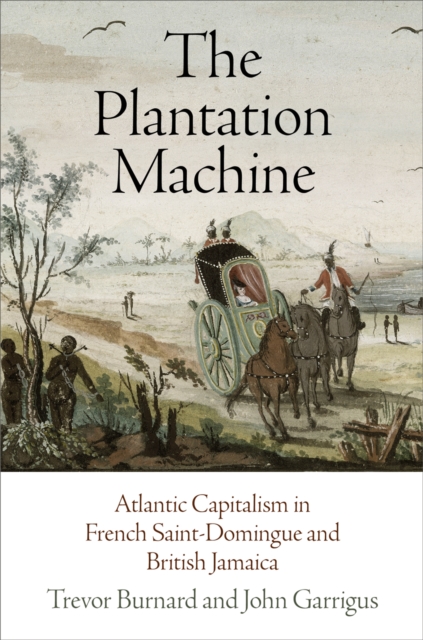 The Plantation Machine : Atlantic Capitalism in French Saint-Domingue and British Jamaica, Paperback / softback Book