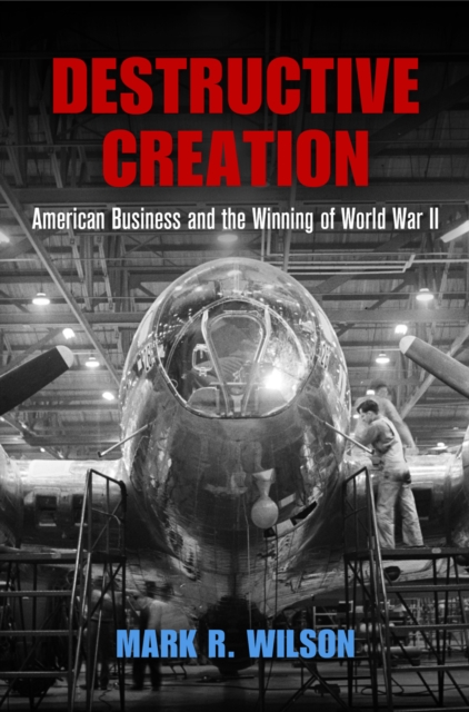 Destructive Creation : American Business and the Winning of World War II, Paperback / softback Book