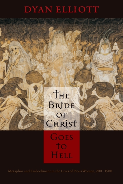 The Bride of Christ Goes to Hell : Metaphor and Embodiment in the Lives of Pious Women, 200-1500, Paperback / softback Book