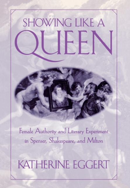 Showing Like a Queen : Female Authority and Literary Experiment in Spenser, Shakespeare, and Milton, Hardback Book