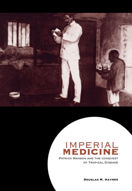 Imperial Medicine : Patrick Manson and the Conquest of Tropical Disease, Hardback Book