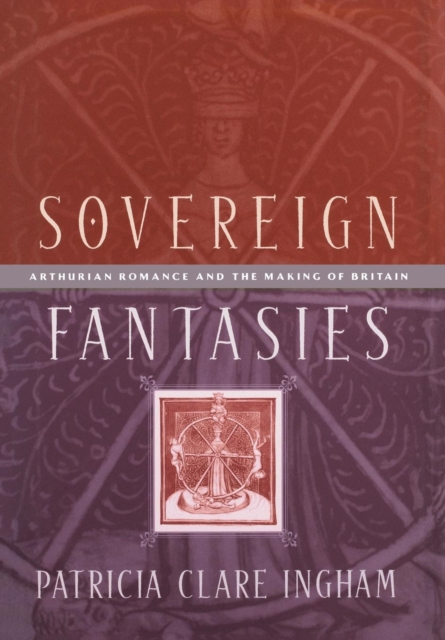 Sovereign Fantasies : Arthurian Romance and the Making of Britain, Hardback Book