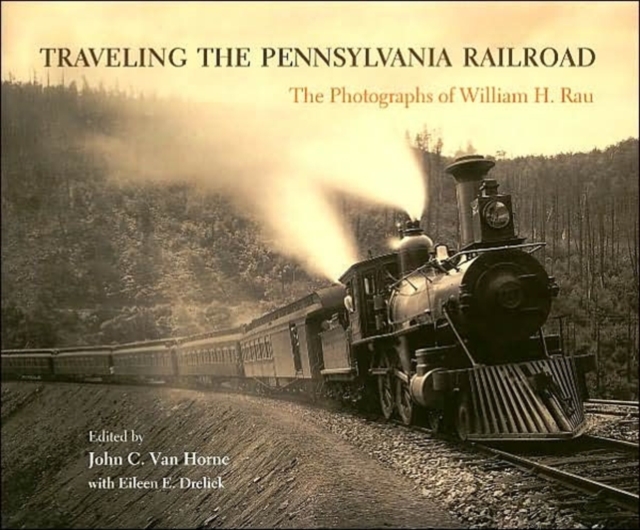 Traveling the Pennsylvania Railroad : Photographs of William H. Rau, Hardback Book