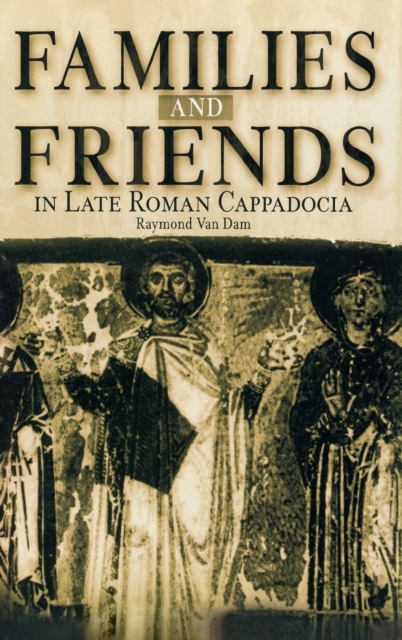 Families and Friends in Late Roman Cappadocia, Hardback Book