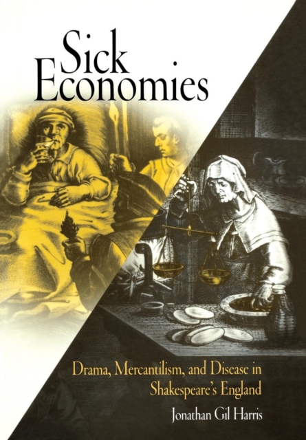Sick Economies : Drama, Mercantilism, and Disease in Shakespeare's England, Hardback Book
