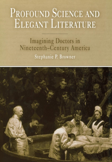Profound Science and Elegant Literature : Imagining Doctors in Nineteenth-Century America, Hardback Book