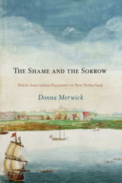 The Shame and the Sorrow : Dutch-Amerindian Encounters in New Netherland, Hardback Book