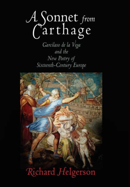 A Sonnet from Carthage : Garcilaso de la Vega and the New Poetry of Sixteenth-Century Europe, Hardback Book