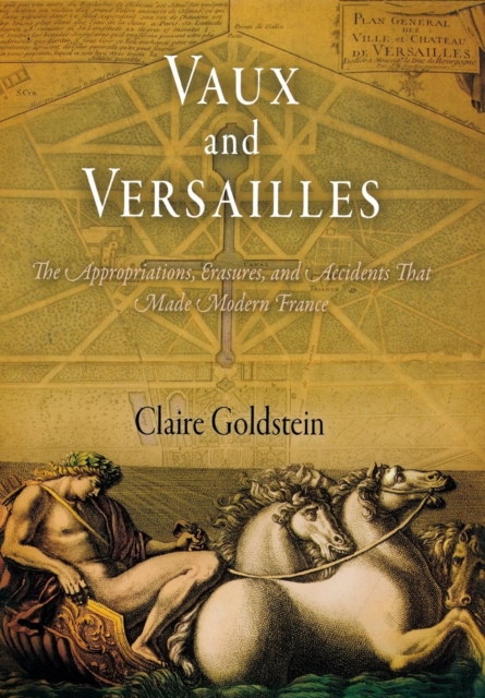Vaux and Versailles : The Appropriations, Erasures, and Accidents That Made Modern France, Hardback Book