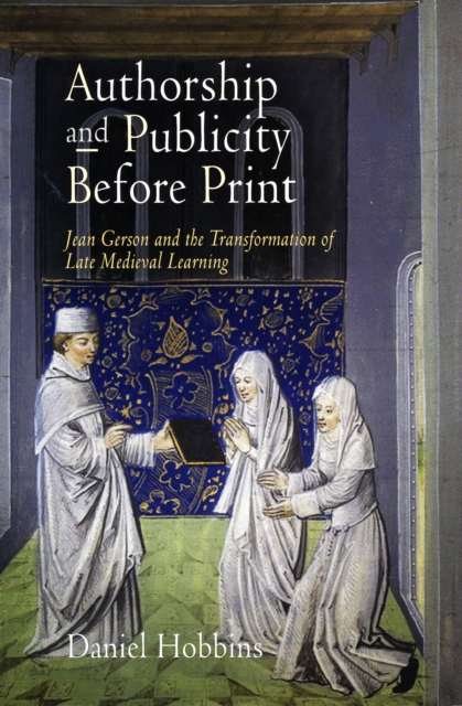 Authorship and Publicity Before Print : Jean Gerson and the Transformation of Late Medieval Learning, Hardback Book