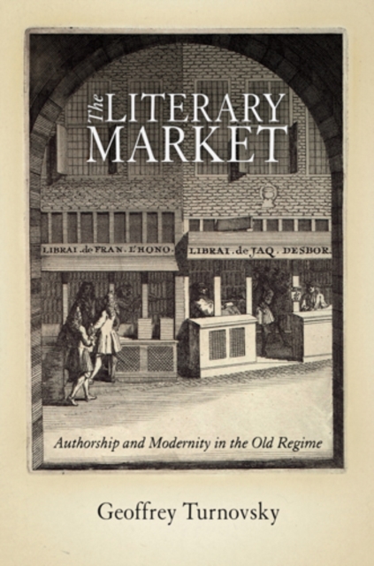 The Literary Market : Authorship and Modernity in the Old Regime, Hardback Book