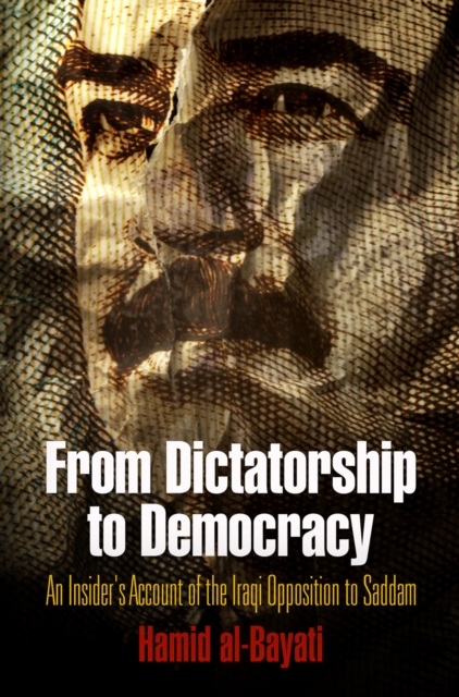 From Dictatorship to Democracy : An Insider's Account of the Iraqi Opposition to Saddam, Hardback Book