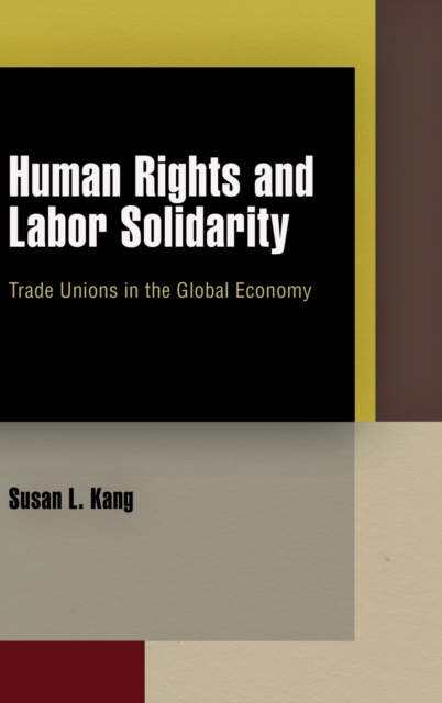 Human Rights and Labor Solidarity : Trade Unions in the Global Economy, Hardback Book