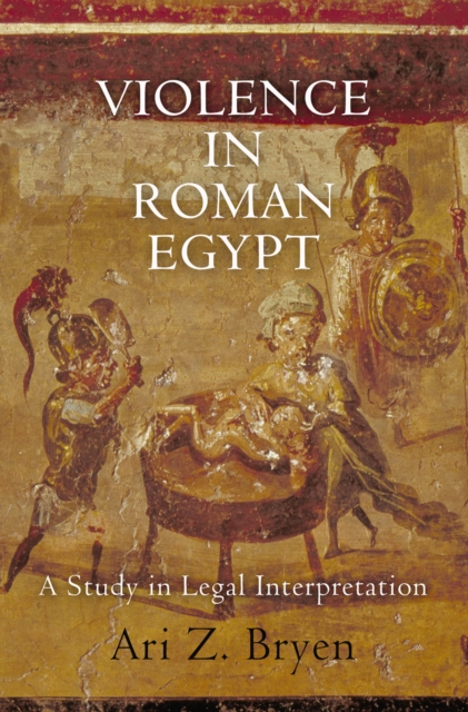 Violence in Roman Egypt : A Study in Legal Interpretation, Hardback Book