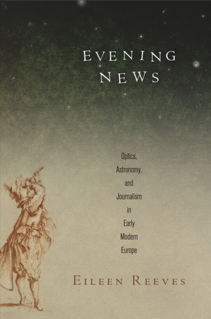 Evening News : Optics, Astronomy, and Journalism in Early Modern Europe, Hardback Book