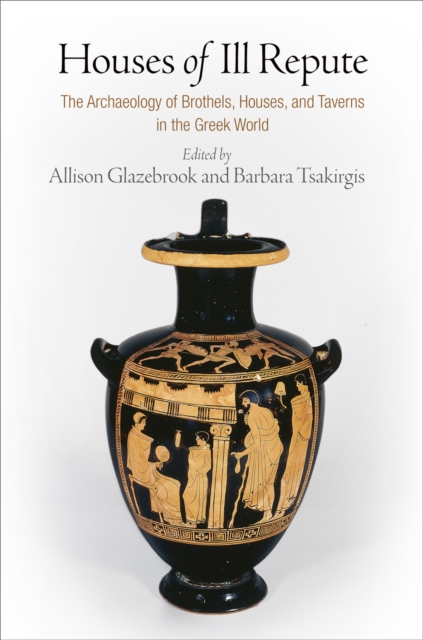 Houses of Ill Repute : The Archaeology of Brothels, Houses, and Taverns in the Greek World, Hardback Book