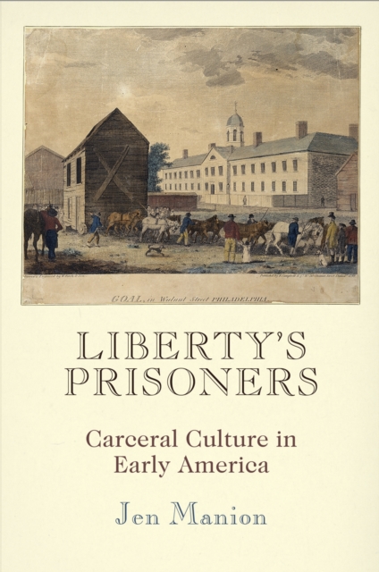 Liberty's Prisoners : Carceral Culture in Early America, Hardback Book