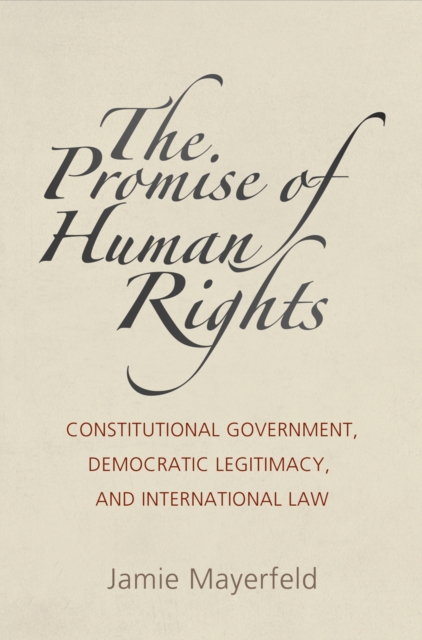The Promise of Human Rights : Constitutional Government, Democratic Legitimacy, and International Law, Hardback Book