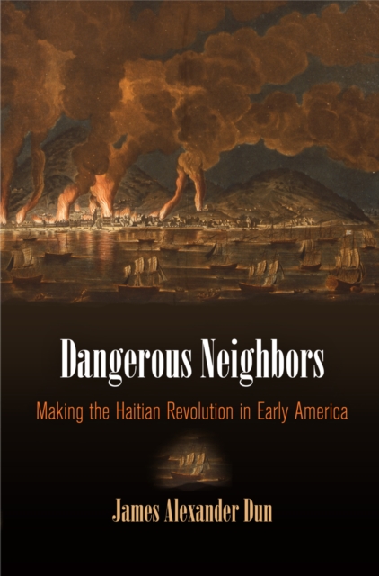 Dangerous Neighbors : Making the Haitian Revolution in Early America, Hardback Book