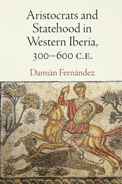 Aristocrats and Statehood in Western Iberia, 300-600 C.E., Hardback Book