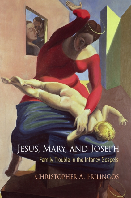 Jesus, Mary, and Joseph : Family Trouble in the Infancy Gospels, Hardback Book