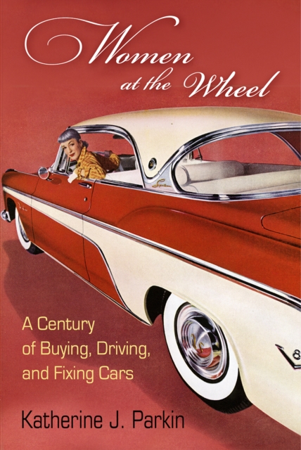 Women at the Wheel : A Century of Buying, Driving, and Fixing Cars, Hardback Book