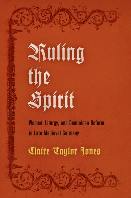 Ruling the Spirit : Women, Liturgy, and Dominican Reform in Late Medieval Germany, Hardback Book