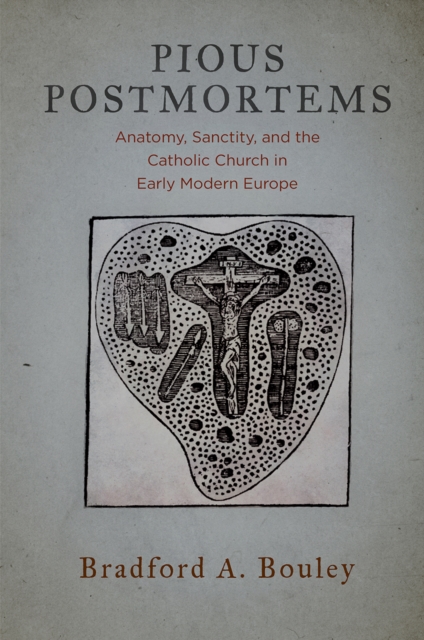 Pious Postmortems : Anatomy, Sanctity, and the Catholic Church in Early Modern Europe, Hardback Book