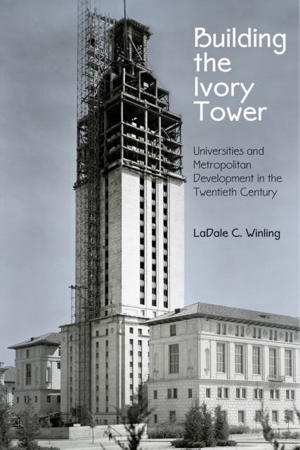 Building the Ivory Tower : Universities and Metropolitan Development in the Twentieth Century, Hardback Book