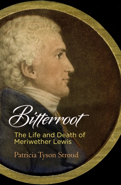 Bitterroot : The Life and Death of Meriwether Lewis, Hardback Book