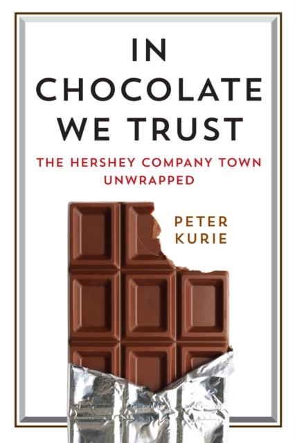 In Chocolate We Trust : The Hershey Company Town Unwrapped, Hardback Book