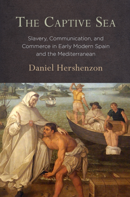 The Captive Sea : Slavery, Communication, and Commerce in Early Modern Spain and the Mediterranean, Hardback Book