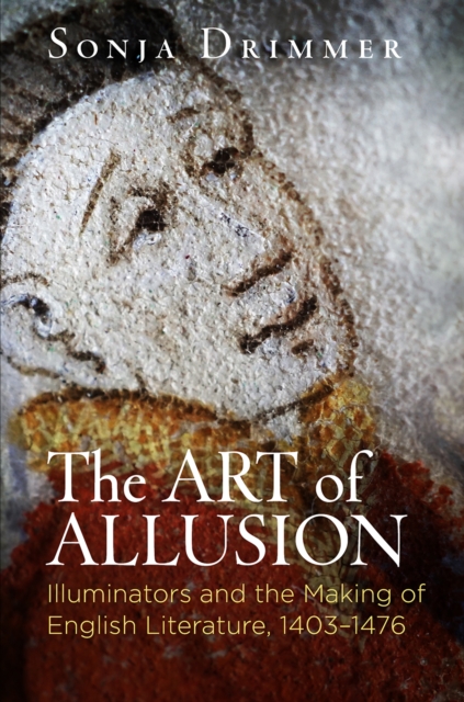 The Art of Allusion : Illuminators and the Making of English Literature, 1403-1476, Hardback Book