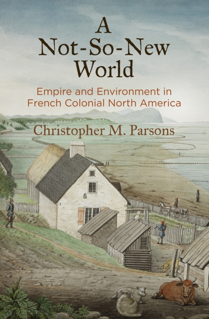 A Not-So-New World : Empire and Environment in French Colonial North America, Hardback Book