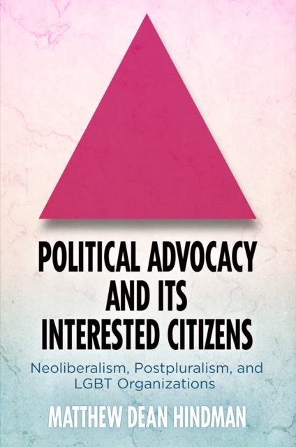 Political Advocacy and Its Interested Citizens : Neoliberalism, Postpluralism, and LGBT Organizations, Hardback Book