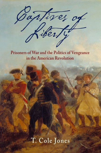 Captives of Liberty : Prisoners of War and the Politics of Vengeance in the American Revolution, Hardback Book