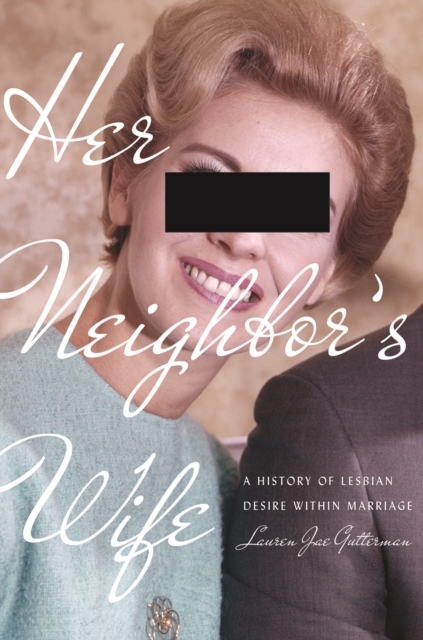 Her Neighbor's Wife : A History of Lesbian Desire Within Marriage, Hardback Book