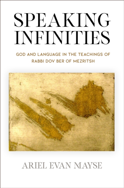 Speaking Infinities : God and Language in the Teachings of Rabbi Dov Ber of Mezritsh, Hardback Book