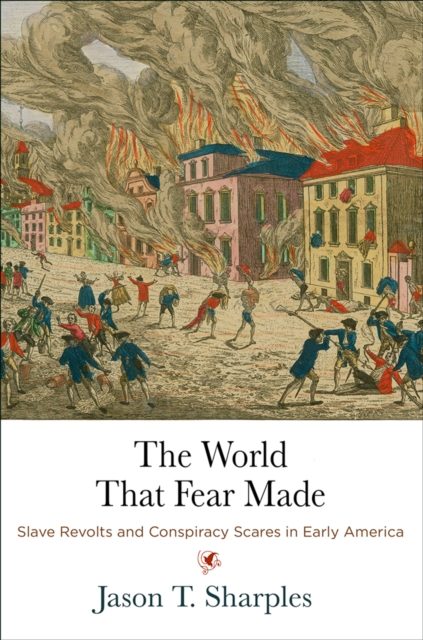 The World That Fear Made : Slave Revolts and Conspiracy Scares in Early America, Hardback Book