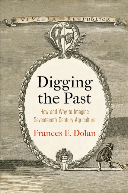 Digging the Past : How and Why to Imagine Seventeenth-Century Agriculture, Hardback Book