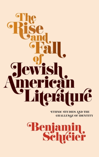 The Rise and Fall of Jewish American Literature : Ethnic Studies and the Challenge of Identity, Hardback Book