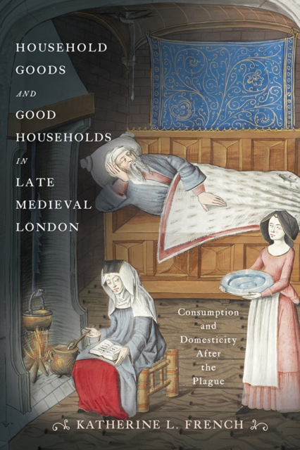 Household Goods and Good Households in Late Medieval London : Consumption and Domesticity After the Plague, Hardback Book