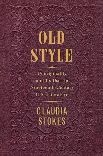 Old Style : Unoriginality and Its Uses in Nineteenth-Century U.S. Literature, Hardback Book